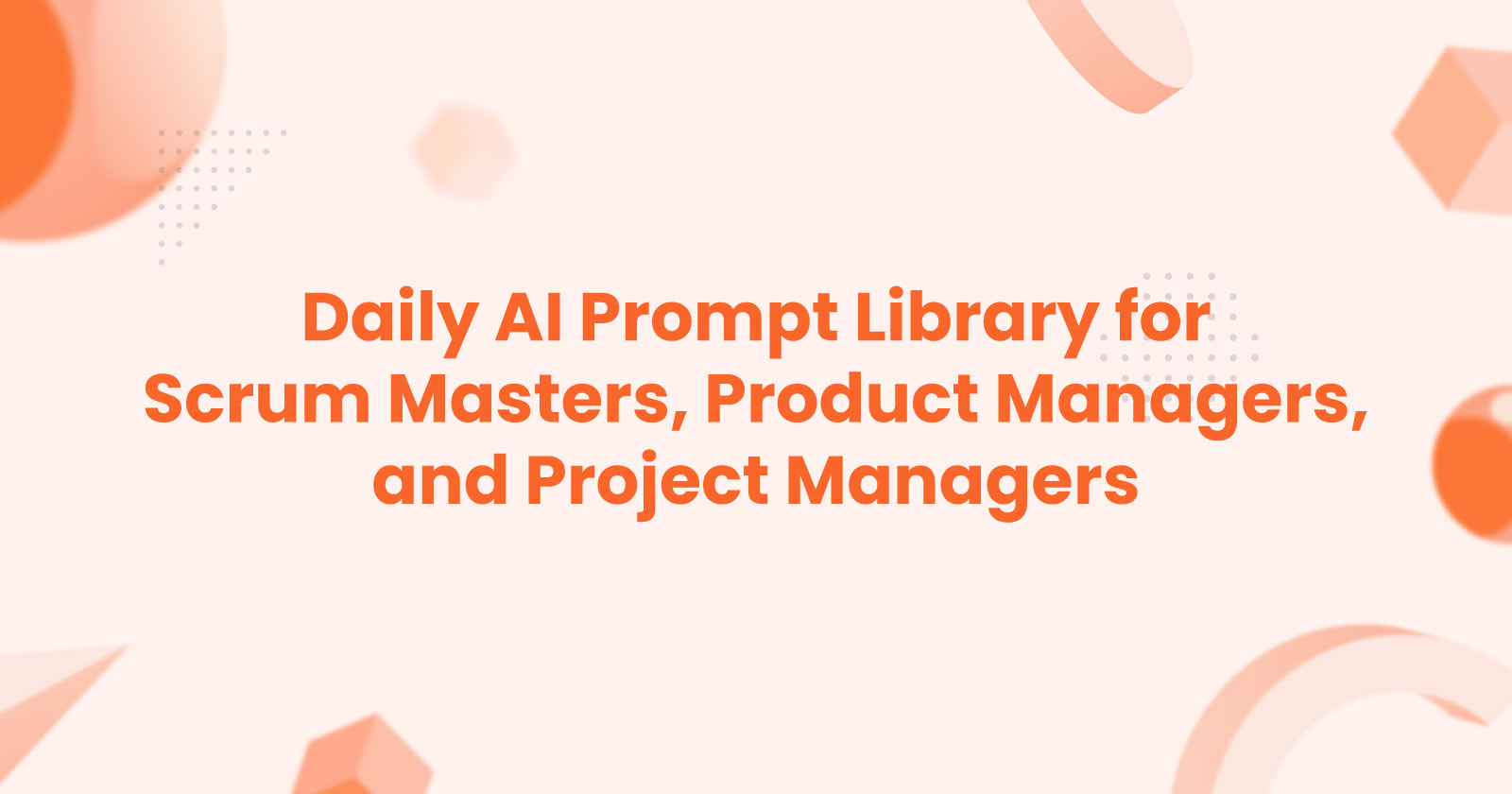 Daily AI Prompt Library for Scrum Masters, Product Managers, and Project Managers