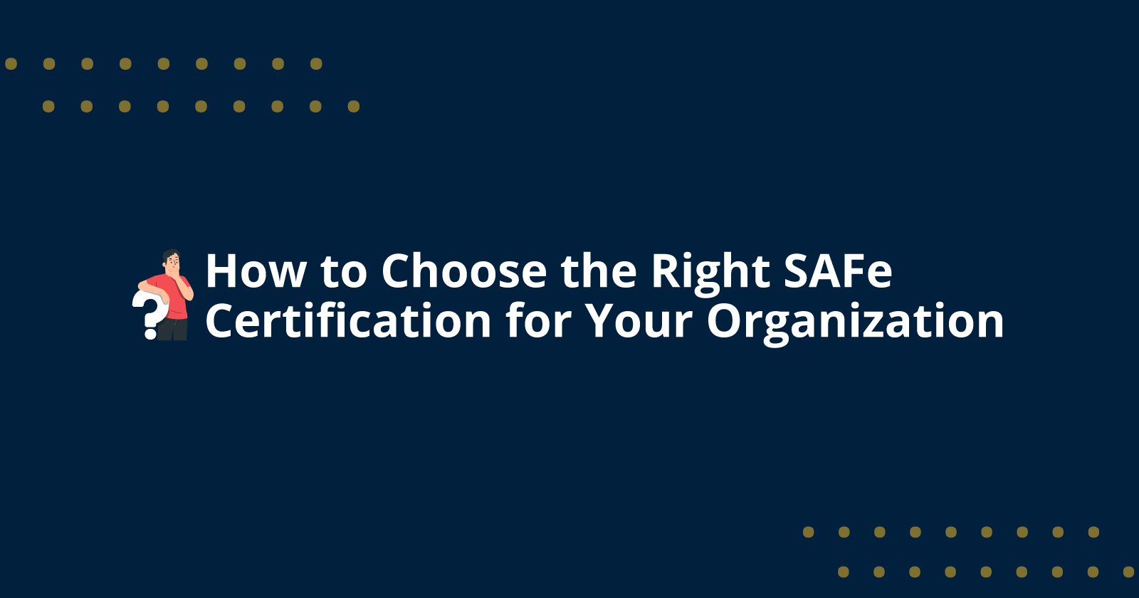 How to Choose the Right SAFe Certification for Your Organization