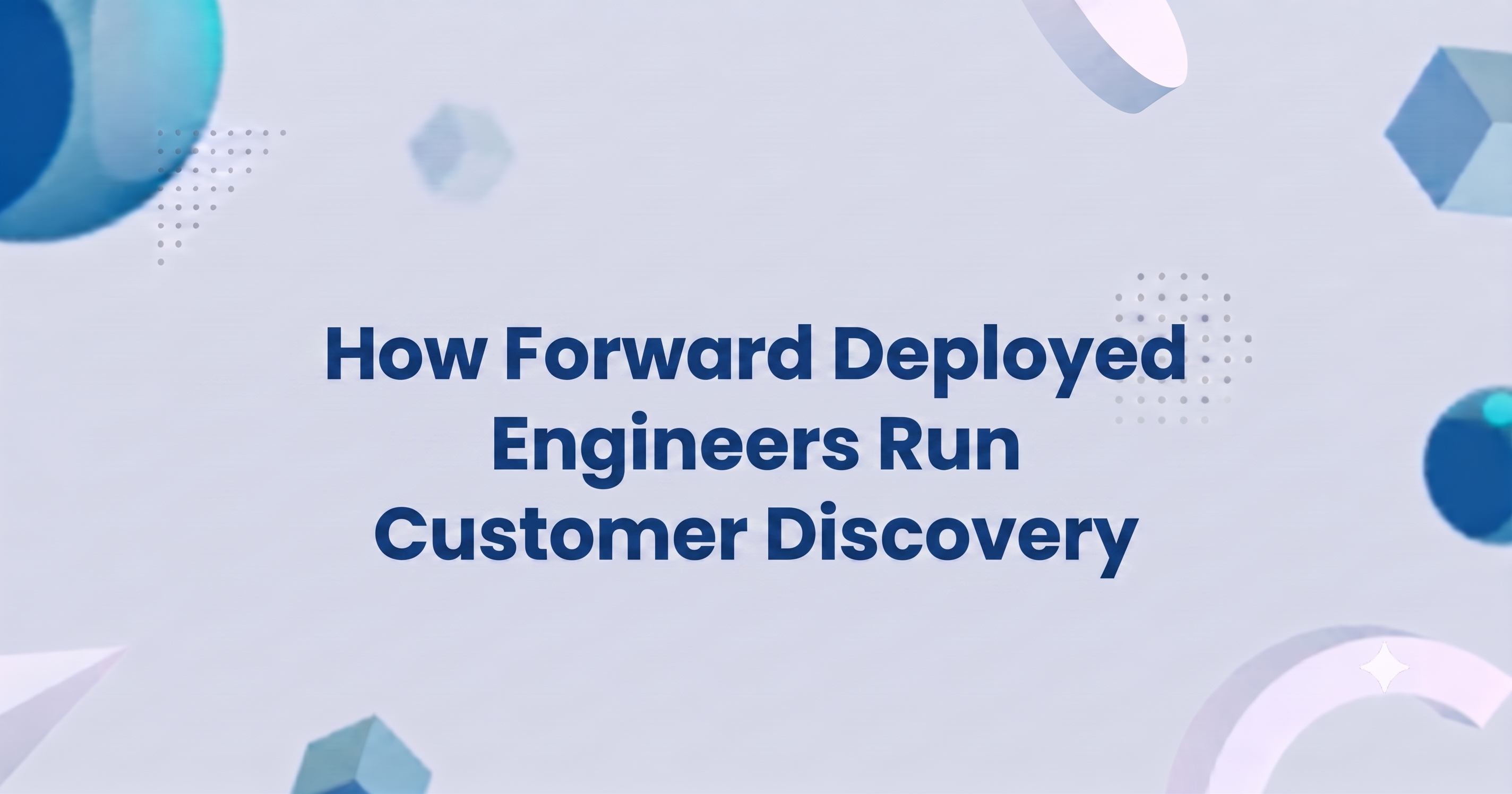 How Forward Deployed Engineers Run Customer Discovery