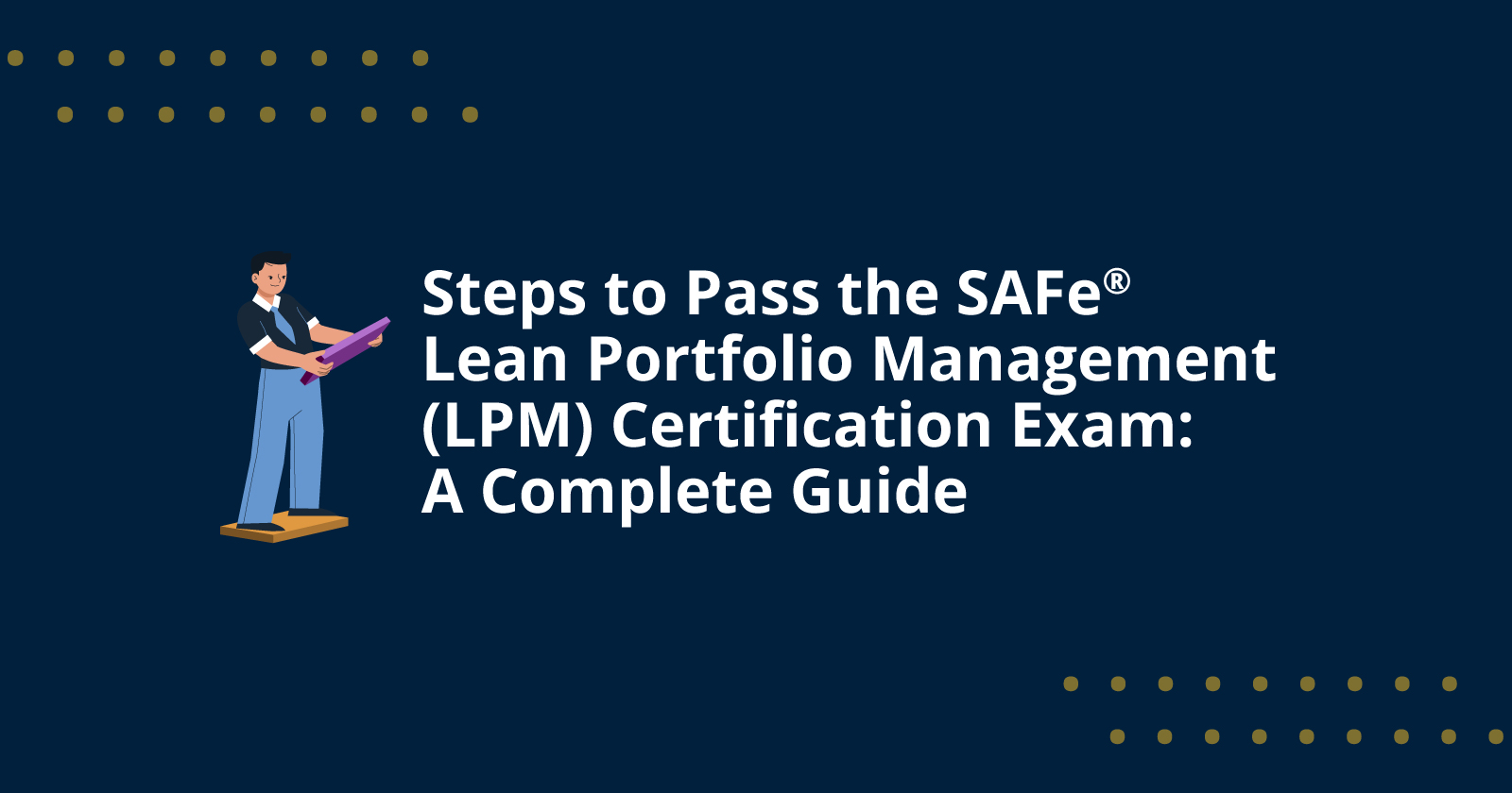 Steps to Pass the SAFe Lean Portfolio Management (LPM) Certification Exam: A Complete Guide