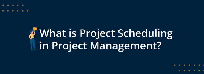 What is Project Scheduling in Project Management?