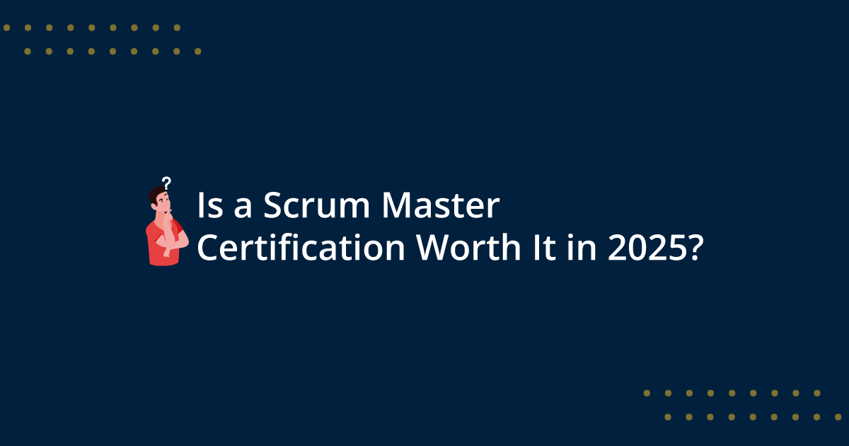 Is a Scrum Master Certification Worth It in 2025?
