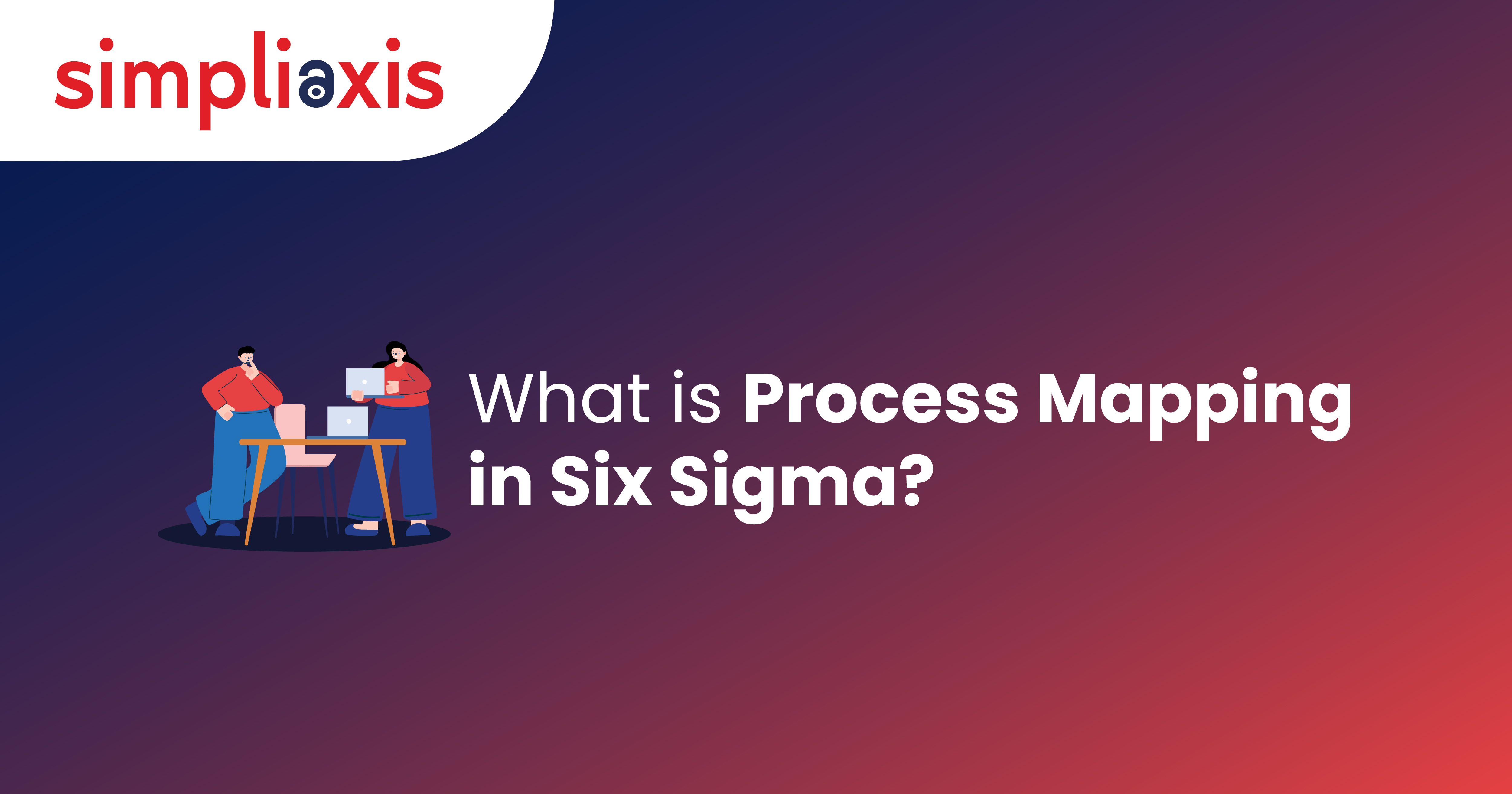 A Comprehensive Guide About Process Mapping in Six Sigma