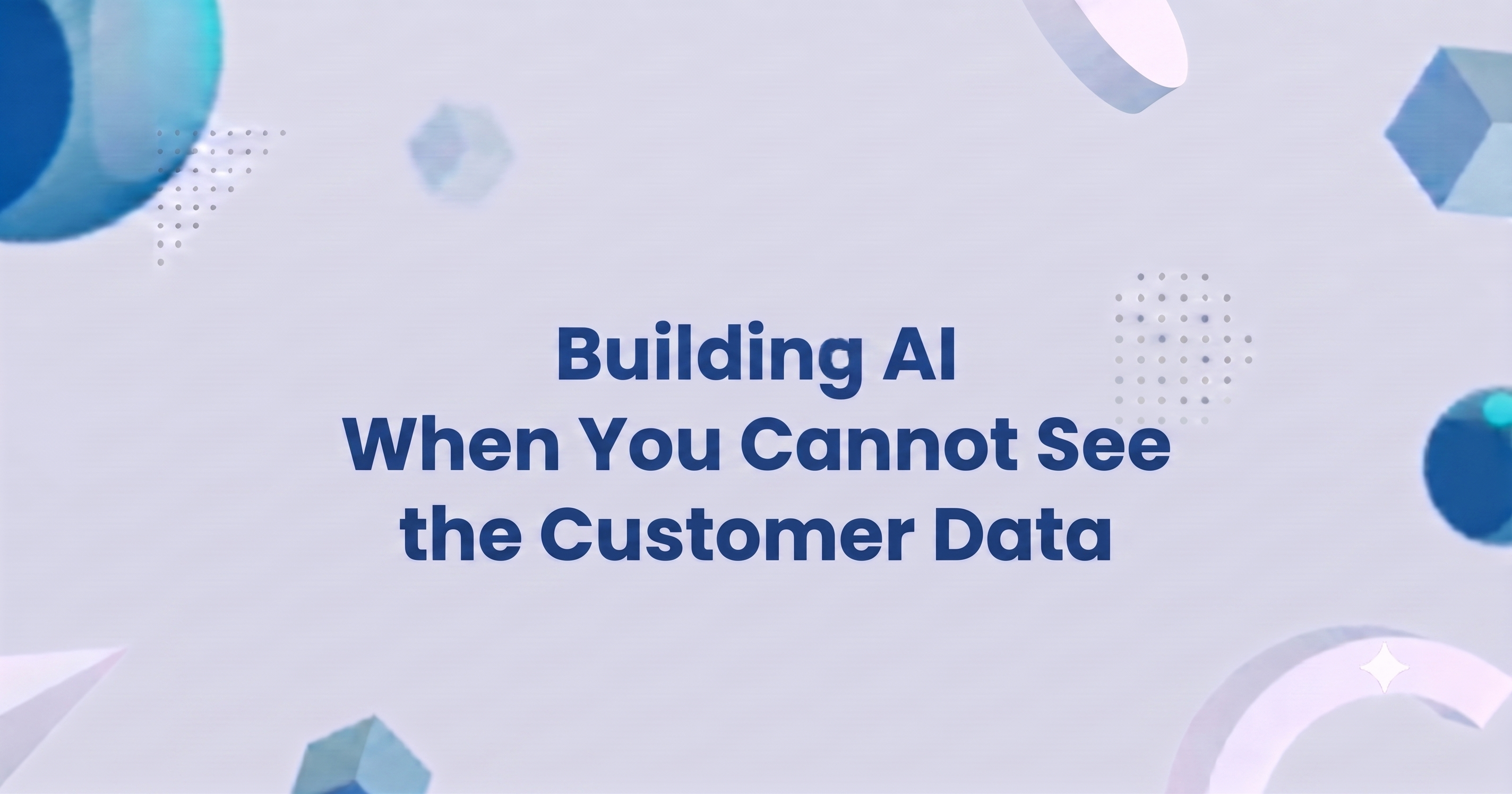 Building AI When You Cannot See the Customer Data