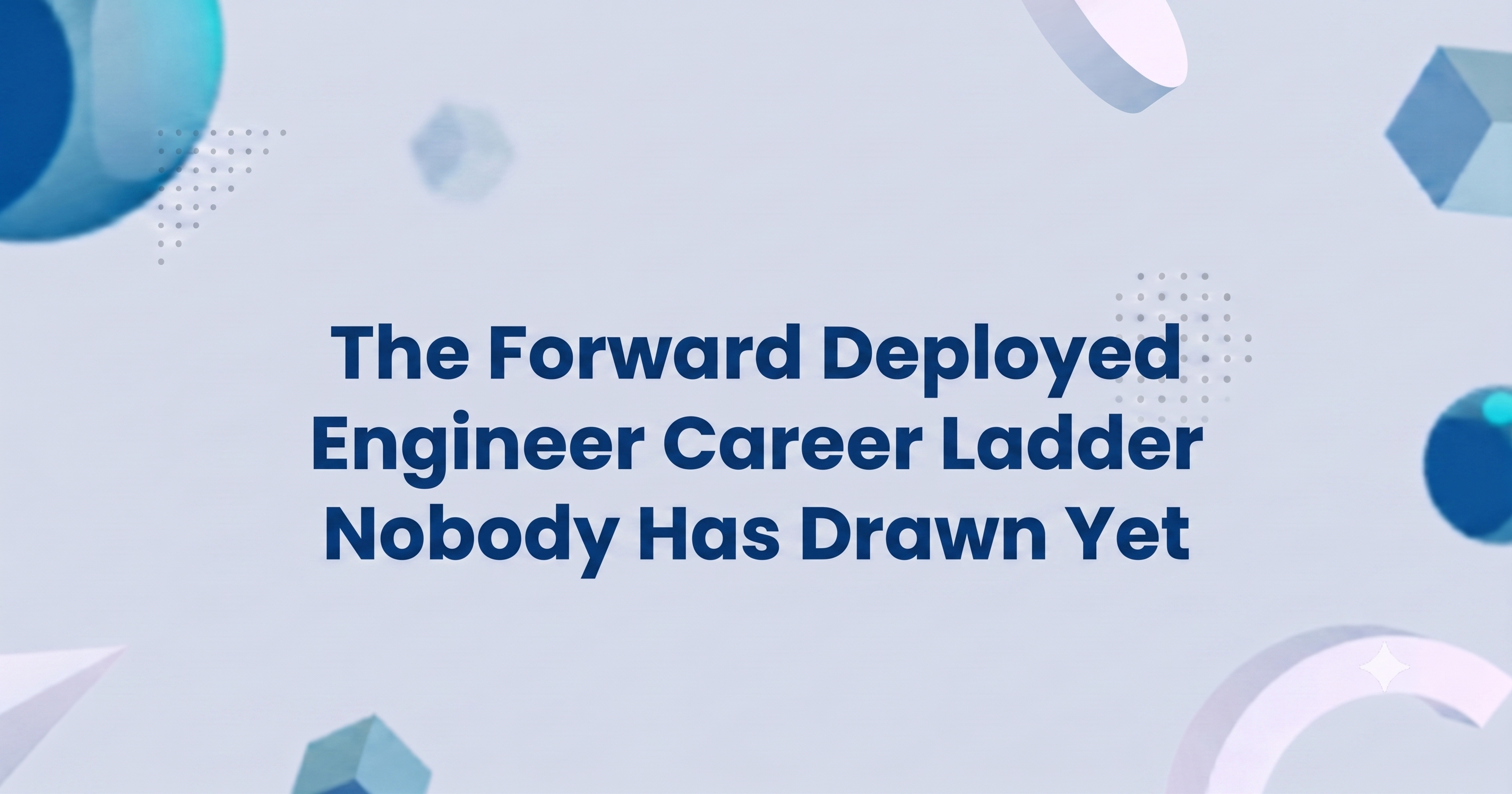The Forward Deployed Engineer Career Ladder Nobody Has Drawn Yet