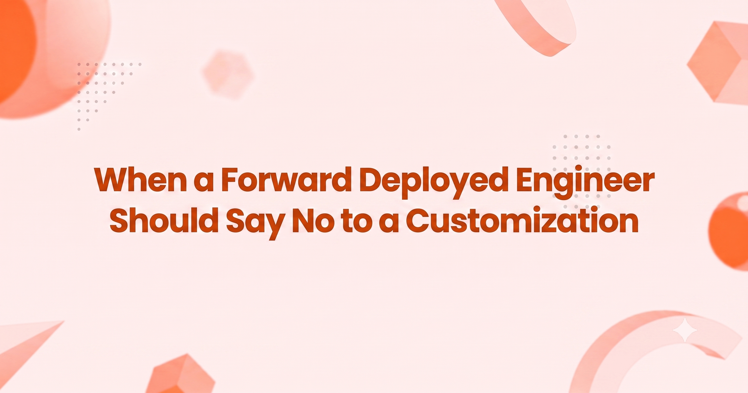 When a Forward Deployed Engineer Should Say No to a Customization